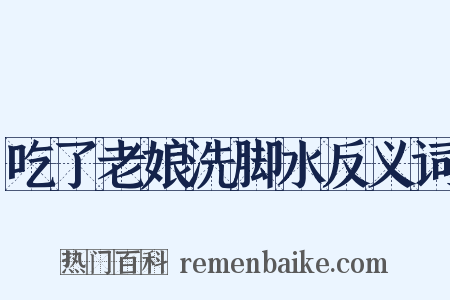 吃了老娘洗脚水反义词是什么意思的图片